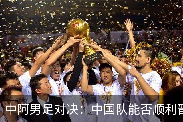 中阿男足对决：中国队能否顺利晋级？