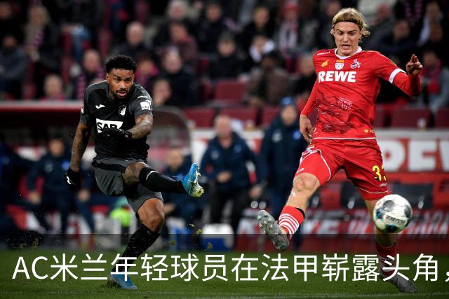 AC米兰年轻球员在法甲崭露头角，丰塞卡为其成长提供支持